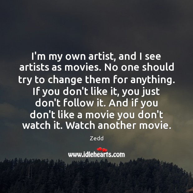 I’m my own artist, and I see artists as movies. No one Zedd Picture Quote