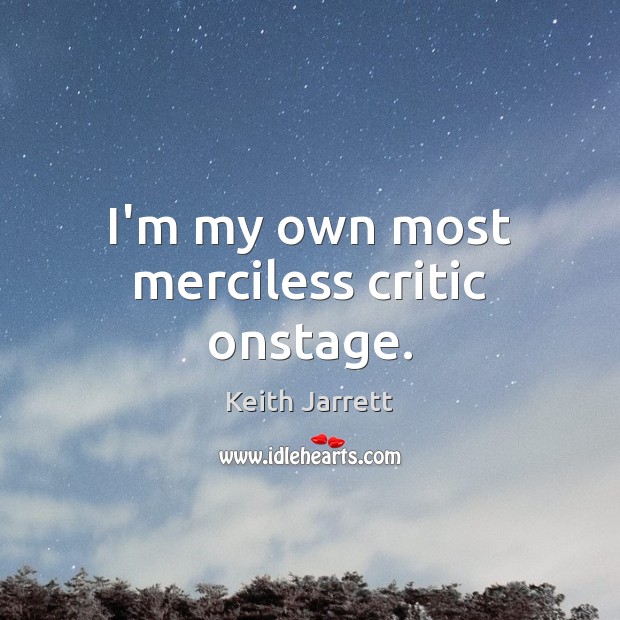 I’m my own most merciless critic onstage. Keith Jarrett Picture Quote