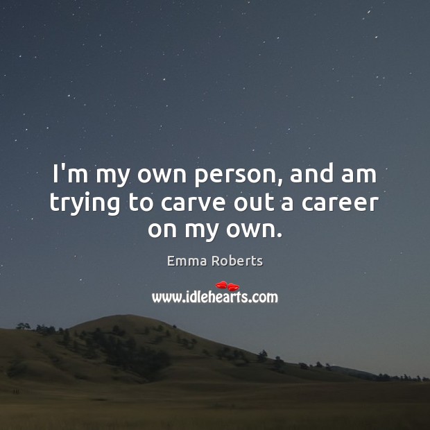 I’m my own person, and am trying to carve out a career on my own. Emma Roberts Picture Quote