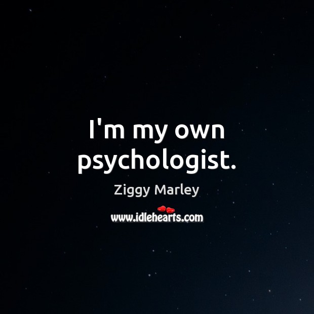 I’m my own psychologist. Ziggy Marley Picture Quote
