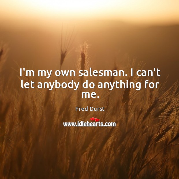 I’m my own salesman. I can’t let anybody do anything for me. Fred Durst Picture Quote