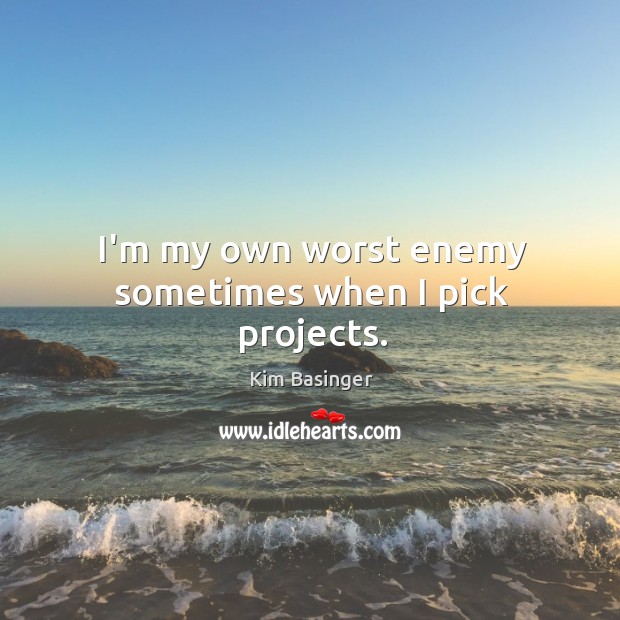I’m my own worst enemy sometimes when I pick projects. Kim Basinger Picture Quote