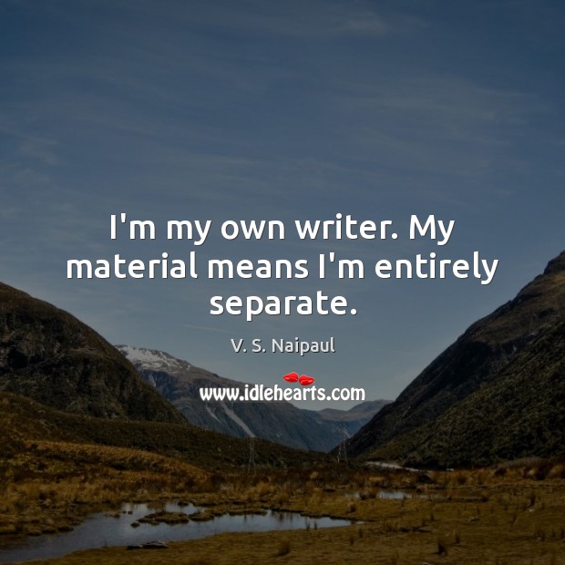I’m my own writer. My material means I’m entirely separate. Image