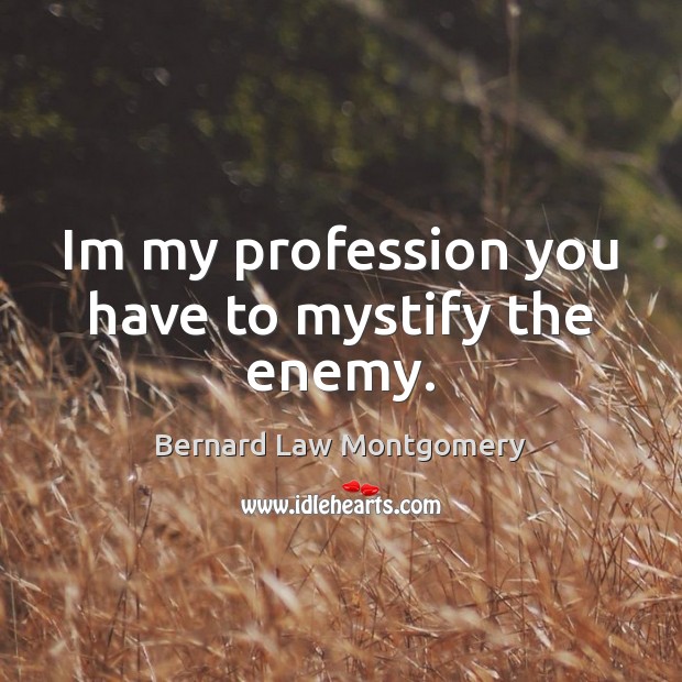 Im my profession you have to mystify the enemy. Bernard Law Montgomery Picture Quote