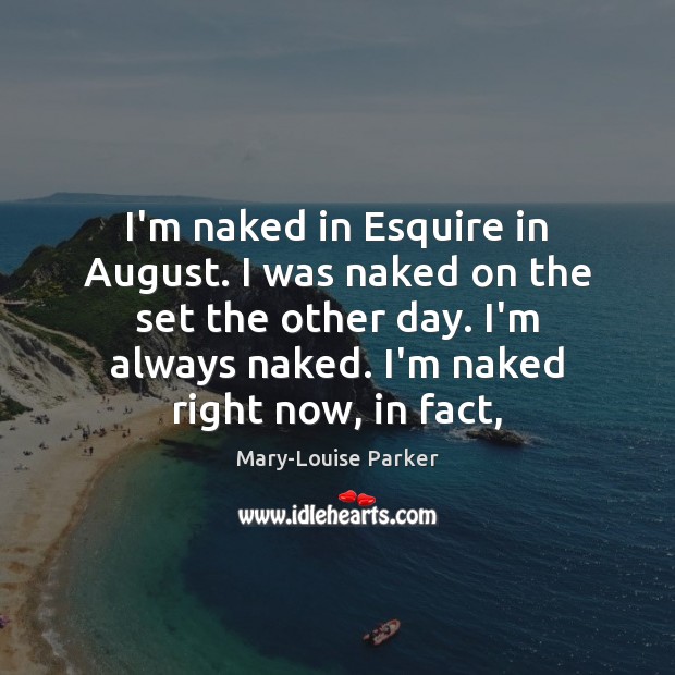 I’m naked in Esquire in August. I was naked on the set Mary-Louise Parker Picture Quote