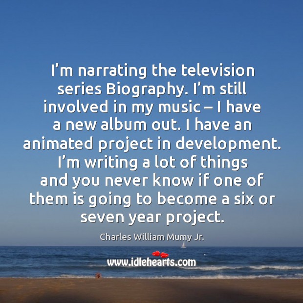I’m narrating the television series biography. I’m still involved in my music – I have a new album out. 