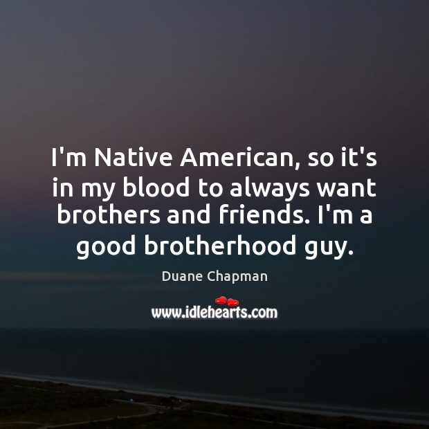 I’m Native American, so it’s in my blood to always want brothers Duane Chapman Picture Quote