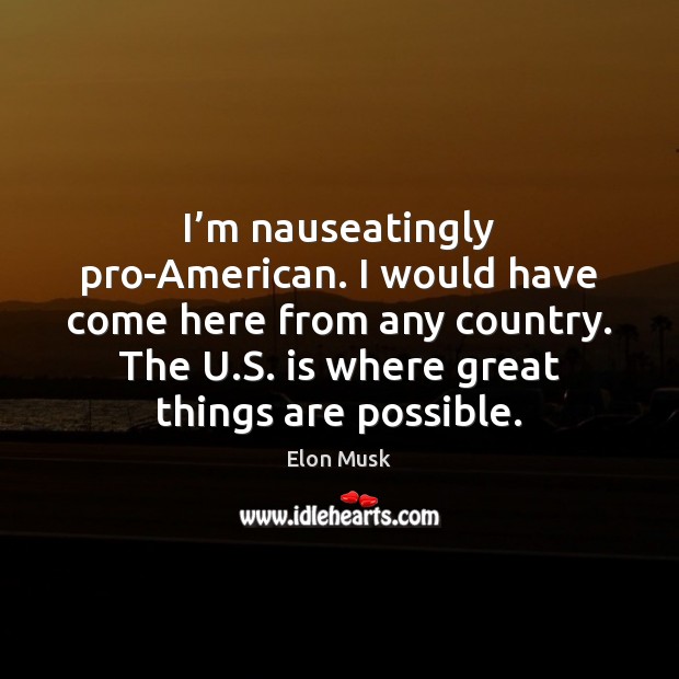 I’m nauseatingly pro-American. I would have come here from any country. Elon Musk Picture Quote