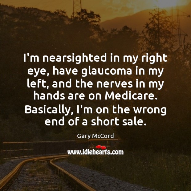 I’m nearsighted in my right eye, have glaucoma in my left, and Gary McCord Picture Quote