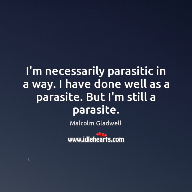 I’m necessarily parasitic in a way. I have done well as a Malcolm Gladwell Picture Quote
