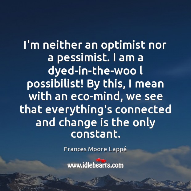 I’m neither an optimist nor a pessimist. I am a dyed-in-the-woo l Frances Moore Lappé Picture Quote