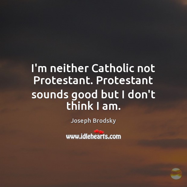 I’m neither Catholic not Protestant. Protestant sounds good but I don’t think I am. Joseph Brodsky Picture Quote