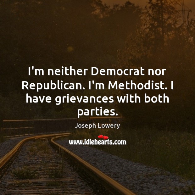 I’m neither Democrat nor Republican. I’m Methodist. I have grievances with both parties. Image