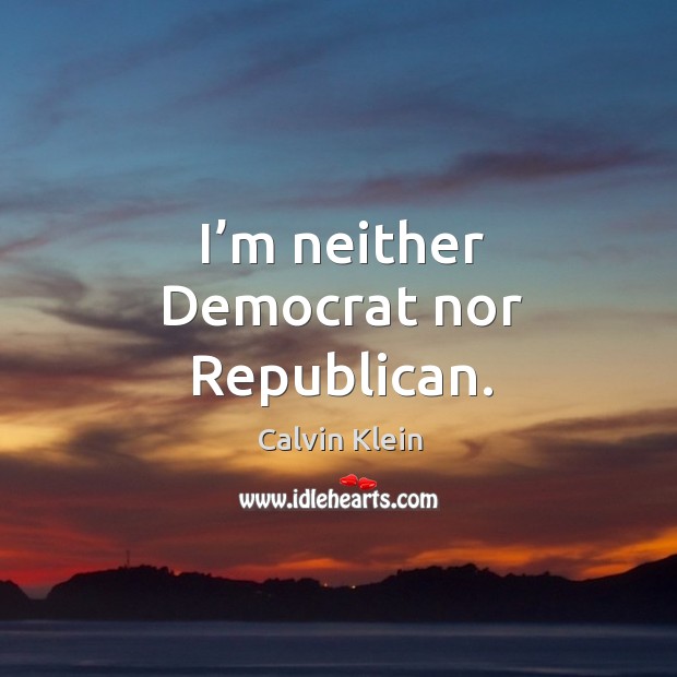 I’m neither democrat nor republican. Calvin Klein Picture Quote
