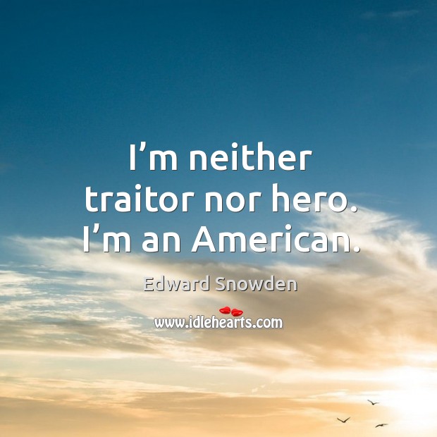 I’m neither traitor nor hero. I’m an American. Edward Snowden Picture Quote