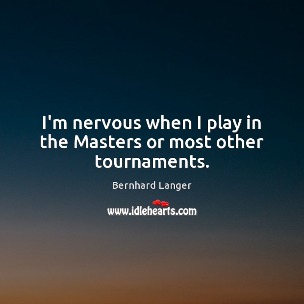 I’m nervous when I play in the Masters or most other tournaments. Bernhard Langer Picture Quote