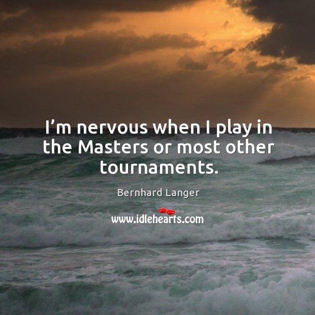 I’m nervous when I play in the masters or most other tournaments. Bernhard Langer Picture Quote