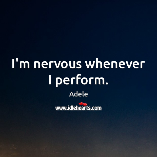 I’m nervous whenever I perform. Adele Picture Quote