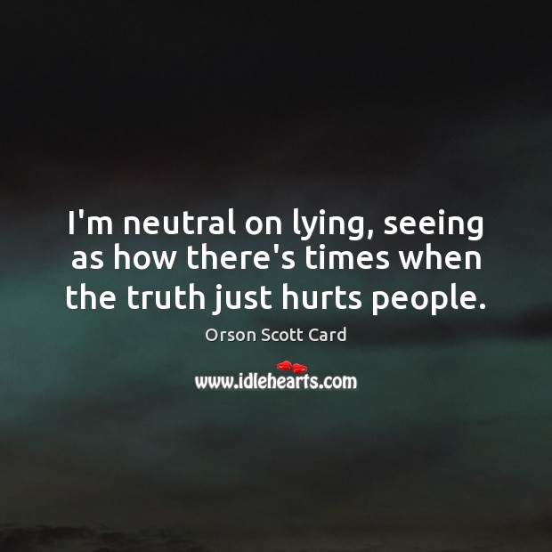 I’m neutral on lying, seeing as how there’s times when the truth just hurts people. Orson Scott Card Picture Quote