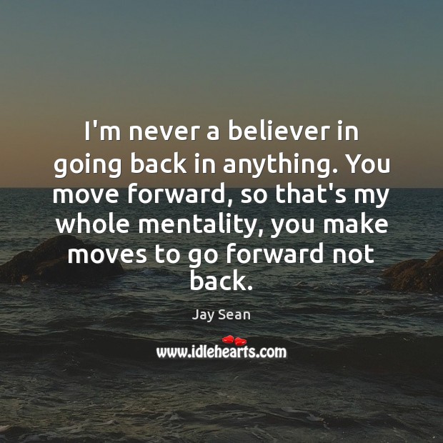 I’m never a believer in going back in anything. You move forward, Jay Sean Picture Quote