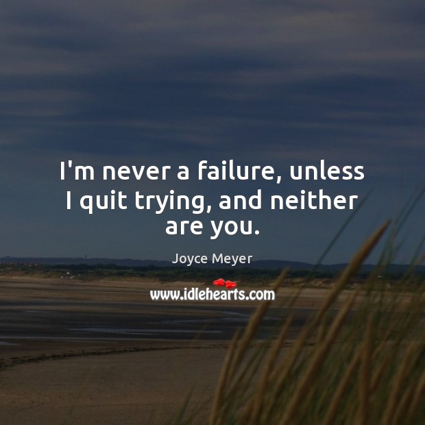 I’m never a failure, unless I quit trying, and neither are you. Image