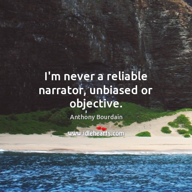 I’m never a reliable narrator, unbiased or objective. Anthony Bourdain Picture Quote