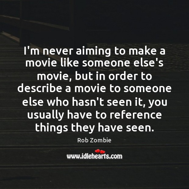 I’m never aiming to make a movie like someone else’s movie, but Rob Zombie Picture Quote