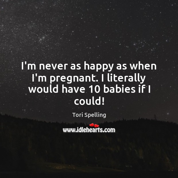 I’m never as happy as when I’m pregnant. I literally would have 10 babies if I could! Image