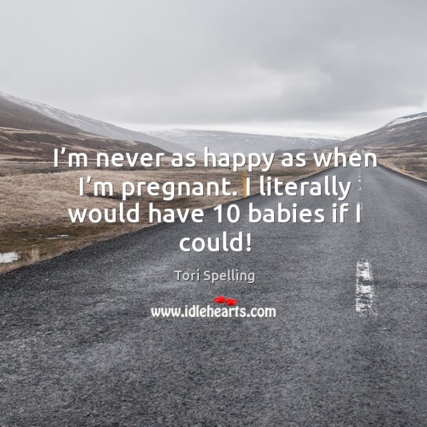 I’m never as happy as when I’m pregnant. I literally would have 10 babies if I could! Image