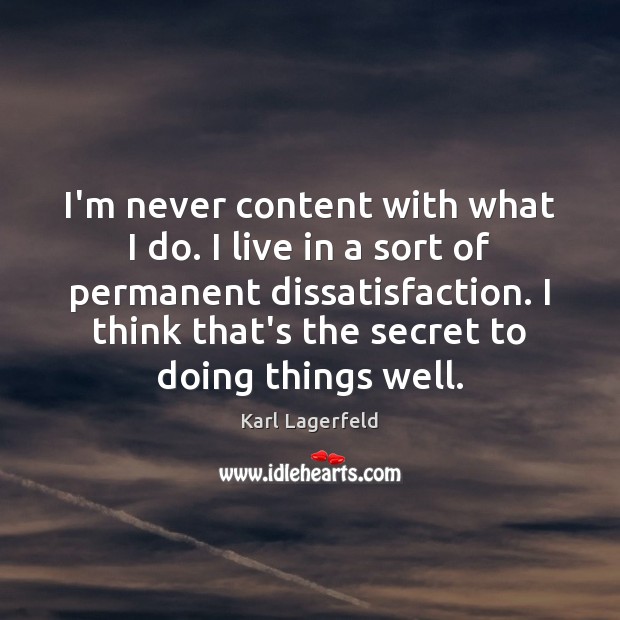 I’m never content with what I do. I live in a sort Karl Lagerfeld Picture Quote