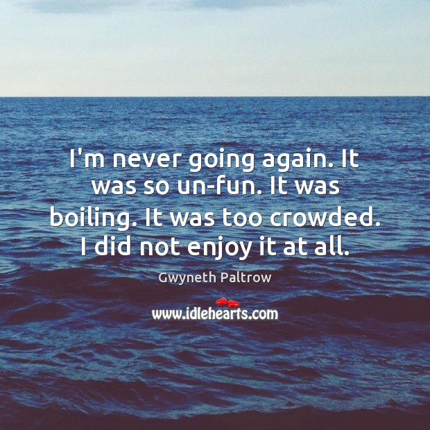 I’m never going again. It was so un-fun. It was boiling. It Gwyneth Paltrow Picture Quote