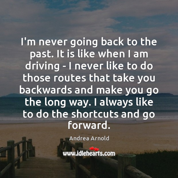 I’m never going back to the past. It is like when I Andrea Arnold Picture Quote