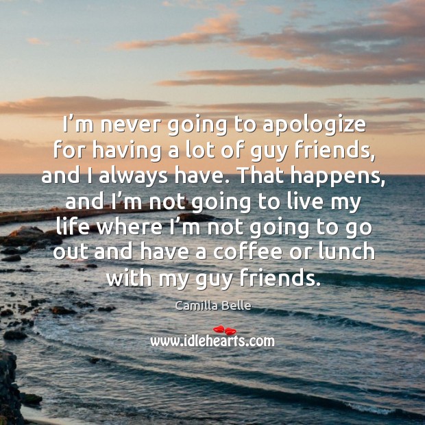 I’m never going to apologize for having a lot of guy friends, and I always have. Camilla Belle Picture Quote
