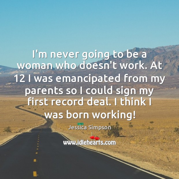 I’m never going to be a woman who doesn’t work. At 12 I Jessica Simpson Picture Quote