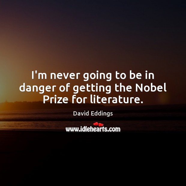 I’m never going to be in danger of getting the Nobel Prize for literature. David Eddings Picture Quote