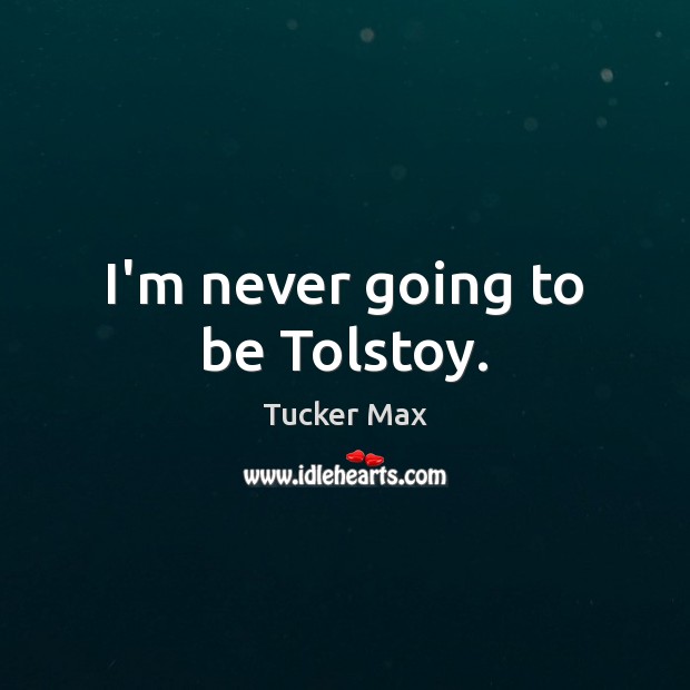 I’m never going to be Tolstoy. Tucker Max Picture Quote