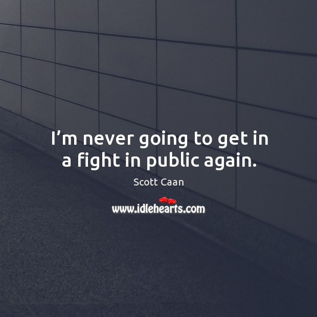 I’m never going to get in a fight in public again. Scott Caan Picture Quote