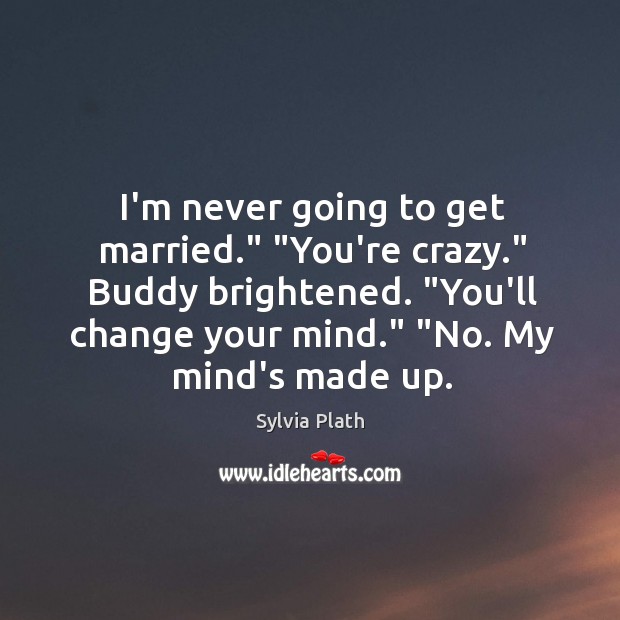 I’m never going to get married.” “You’re crazy.” Buddy brightened. “You’ll change Image