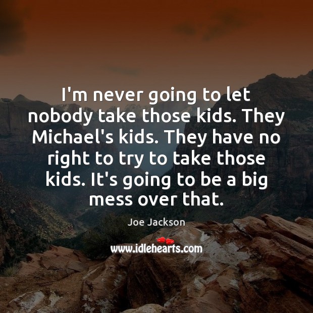 I’m never going to let nobody take those kids. They Michael’s kids. Joe Jackson Picture Quote