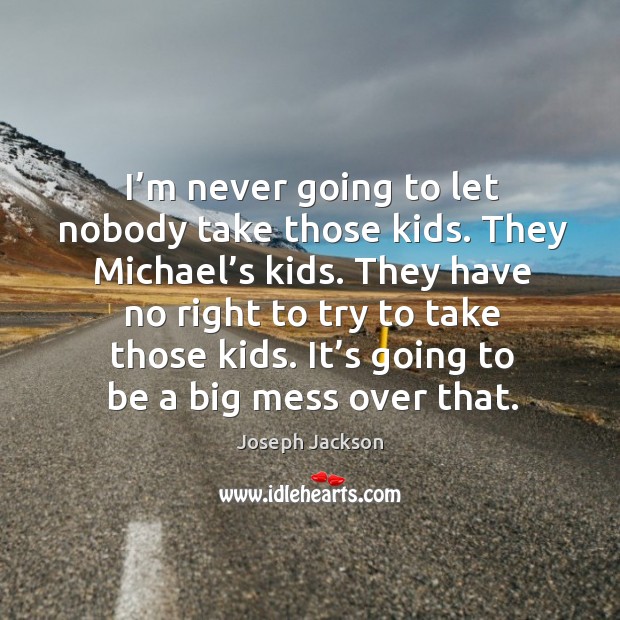 I’m never going to let nobody take those kids. They michael’s kids. Joseph Jackson Picture Quote