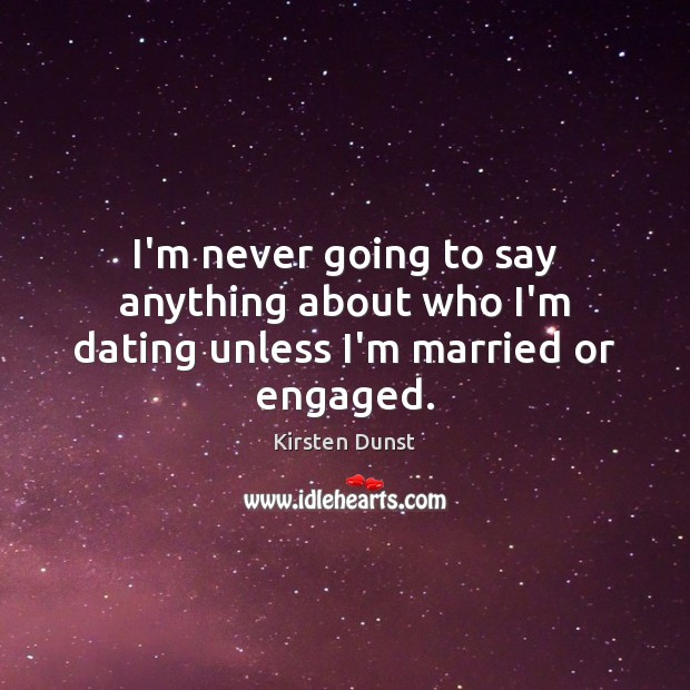I’m never going to say anything about who I’m dating unless I’m married or engaged. Kirsten Dunst Picture Quote