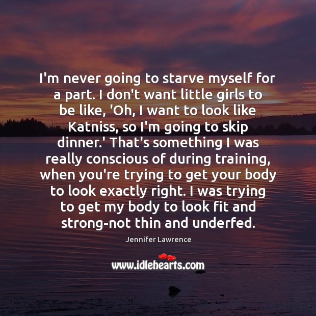 I’m never going to starve myself for a part. I don’t want Jennifer Lawrence Picture Quote