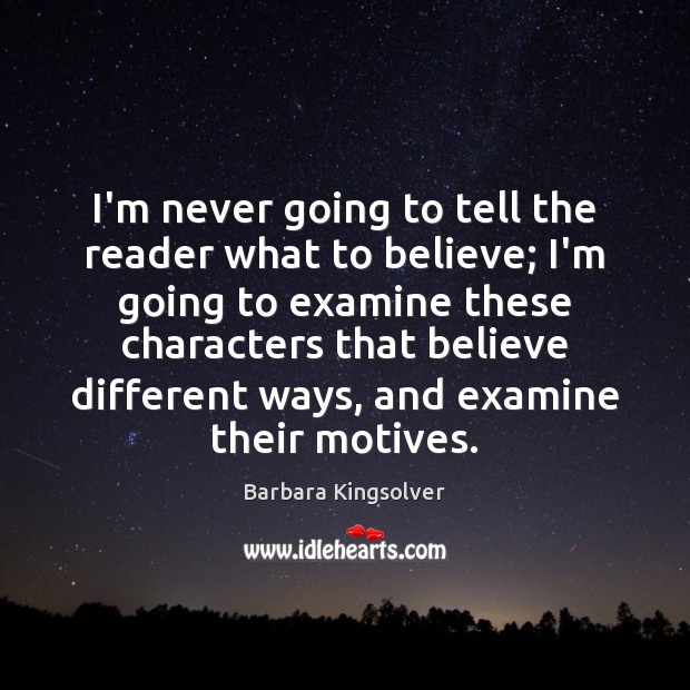 I’m never going to tell the reader what to believe; I’m going Barbara Kingsolver Picture Quote