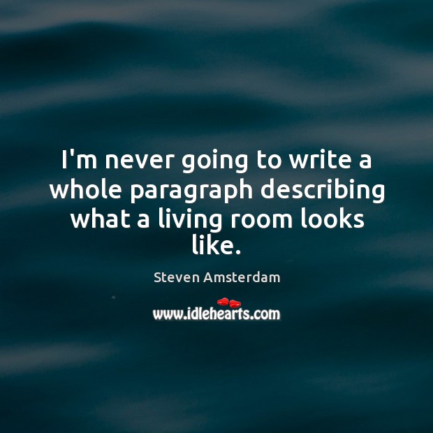 I’m never going to write a whole paragraph describing what a living room looks like. Steven Amsterdam Picture Quote