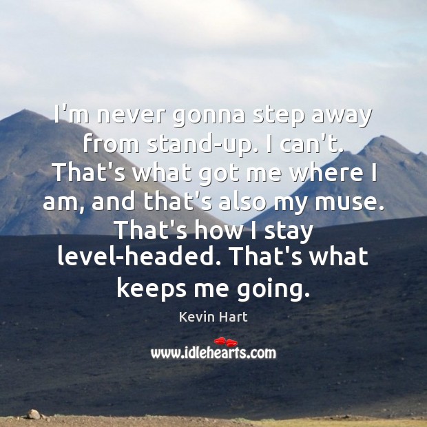 I’m never gonna step away from stand-up. I can’t. That’s what got Kevin Hart Picture Quote