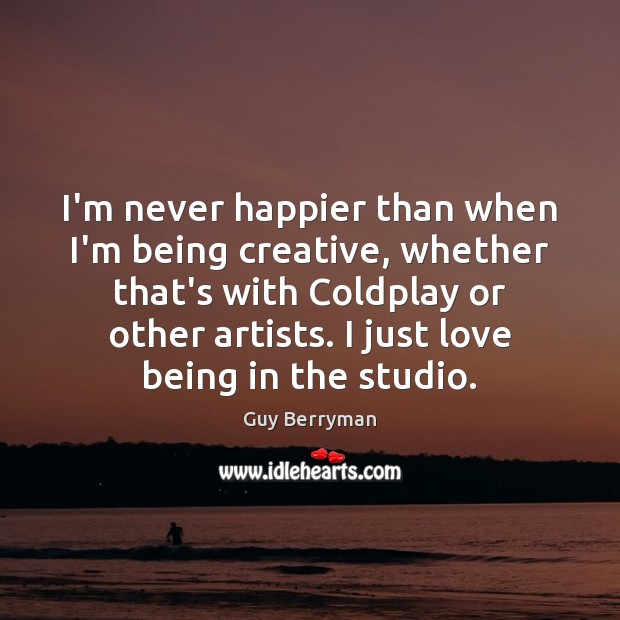 I’m never happier than when I’m being creative, whether that’s with Coldplay Guy Berryman Picture Quote