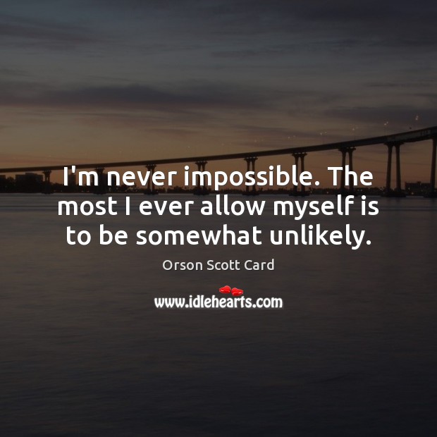 I’m never impossible. The most I ever allow myself is to be somewhat unlikely. Orson Scott Card Picture Quote