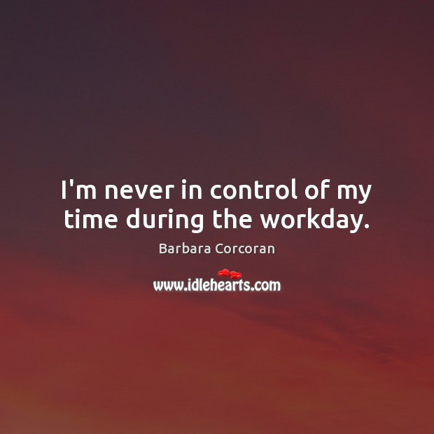 I’m never in control of my time during the workday. Barbara Corcoran Picture Quote