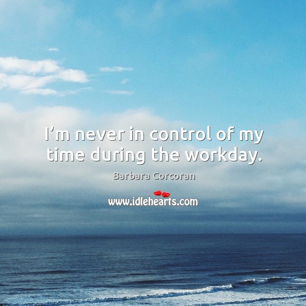 I’m never in control of my time during the workday. Barbara Corcoran Picture Quote