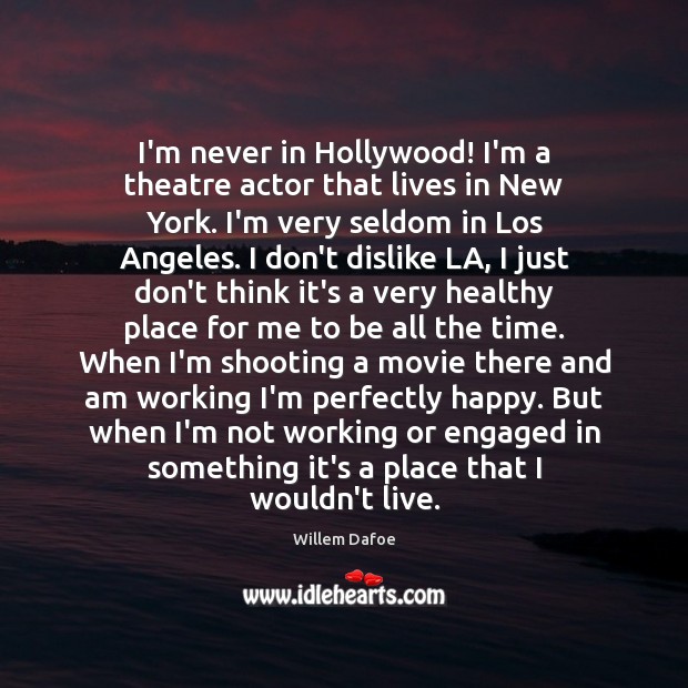 I’m never in Hollywood! I’m a theatre actor that lives in New Willem Dafoe Picture Quote
